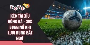 Kèo Tài Xỉu Bóng Đá - 30s Bùng Nổ Khi Lưới Rung Bất Ngờ 