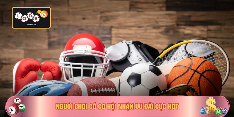 Người chơi có cơ hội nhận ưu đãi cực hot
